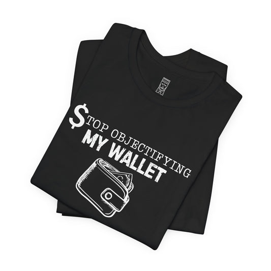 Stop objectifying my wallet T-shirt