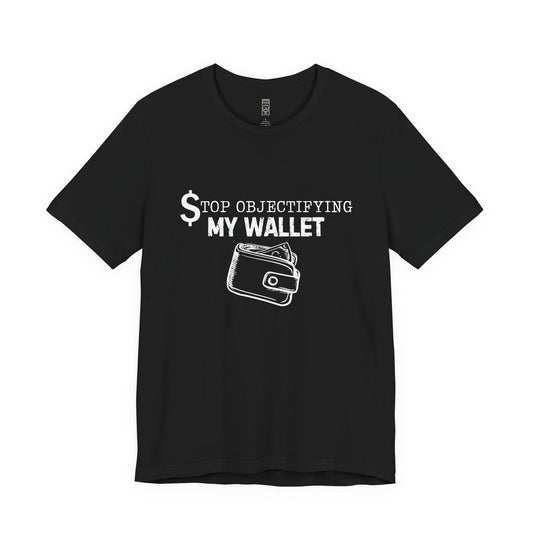 Stop objectifying my wallet T-shirt
