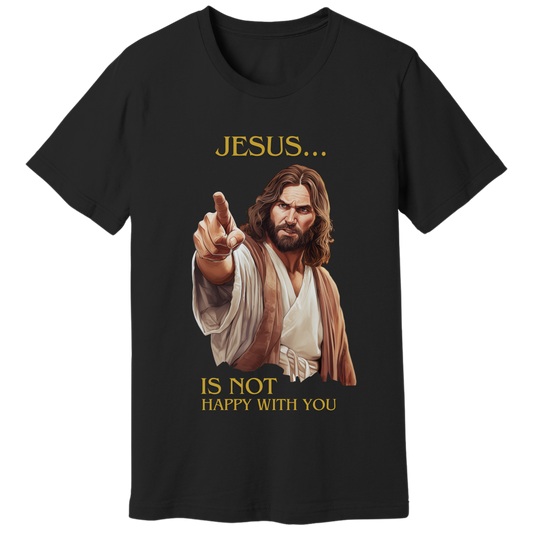 Jesus is not happy with you T-shirt